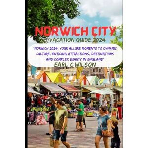 Wilson Norwich City Vacation Guide 2024: “Norwich 2024: Your Allure Moments To Dynamic Culture, Enticing Attractions, Destinations and Complex Beauty in England” Wilson Norwich City Vacation Guide 2024: “Norwich 2024: Your Allure Moments To Dynamic Culture, Enticing Attractions, Destinations and Complex Beauty in England”