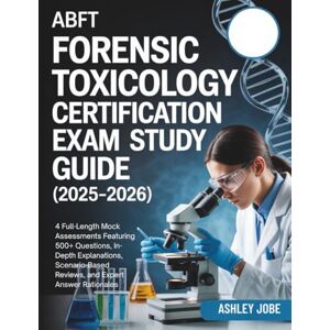 Jobe, Ashley ABFT FORENSIC TOXICOLOGY CERTIFICATION EXAM STUDY GUIDE (2025–2026): 4 Full-Length Mock Assessments Featuring 500+ Questions, In-Depth Explanations, ... Reviews, and Expert Answer Rationales Jobe, Ashley ABFT FORENSIC TOXICOLOGY CERTIFICATION EXAM STUDY GUIDE (2025–2026): 4 Full-Length Mock Assessments Featuring 500+ Questions, In-Depth Explanations, ... Reviews, and Expert Answer Rationales