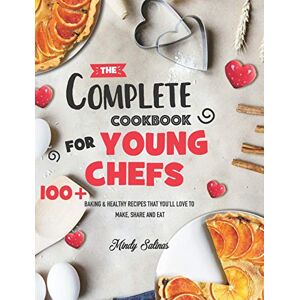 Salinas, Mindy The Complete Cookbook for Young Chefs: 100+ Baking & Healthy Recipes that You'll Love to Make, Share and Eat Salinas, Mindy The Complete Cookbook for Young Chefs: 100+ Baking & Healthy Recipes that You'll Love to Make, Share and Eat