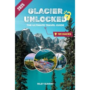 SUMMIT, RILEY GLACIER UNLOCKED: THE ULTIMATE 2025 TRAVEL BLUEPRINT TO AMERICA'S CROWN JUWEL: 101 Insider Hacks, Scenic Routes, and Wildlife Secrets to Make Every Mile of Your Glacier National Park Adventure Count SUMMIT, RILEY GLACIER UNLOCKED: THE ULTIMATE 2025 TRAVEL BLUEPRINT TO AMERICA'S CROWN JUWEL: 101 Insider Hacks, Scenic Routes, and Wildlife Secrets to Make Every Mile of Your Glacier National Park Adventure Count