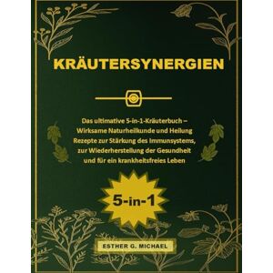 Michael, Esther G. KRÄUTERSYNERGIEN: Das ultimative 5-in-1-Kräuterbuch – Wirksame Naturheilkunde und Heilung Rezepte zur Stärkung des Immunsystems, zur Wiederherstellung der Gesundheit und für ein krankheitsfreies Leben Michael, Esther G. KRÄUTERSYNERGIEN: Das ultimative 5-in-1-Kräuterbuch – Wirksame Naturheilkunde und Heilung Rezepte zur Stärkung des Immunsystems, zur Wiederherstellung der Gesundheit und für ein krankheitsfreies Leben