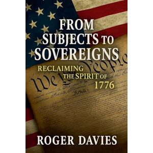 Davies, Roger From Subjects to Sovereigns: Reclaiming the Spirit of 1776: 2 (Sovereign Foundations: Liberty, Rights, Consent) Davies, Roger From Subjects to Sovereigns: Reclaiming the Spirit of 1776: 2 (Sovereign Foundations: Liberty, Rights, Consent)