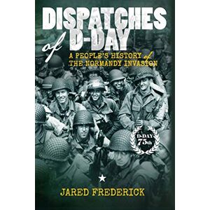 Frederick, Jared Dispatches of D-Day: A People's History of The Normandy Invasion Frederick, Jared Dispatches of D-Day: A People's History of The Normandy Invasion