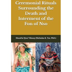 Tar, Nicholas K. Ceremonial Rituals Surrounding the Death and Interment of the Fon of Nso Tar, Nicholas K. Ceremonial Rituals Surrounding the Death and Interment of the Fon of Nso