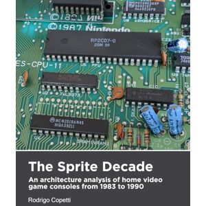 Copetti, Rodrigo The Sprite Decade: An architecture analysis of home video game consoles from 1983 to 1990 (Architecture of Consoles: A practical analysis) Copetti, Rodrigo The Sprite Decade: An architecture analysis of home video game consoles from 1983 to 1990 (Architecture of Consoles: A practical analysis)
