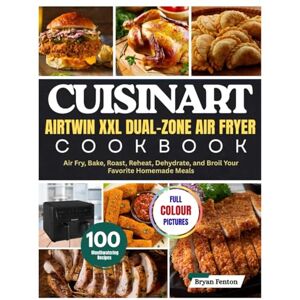 Fenton, Bryan Cuisinart AirTwin XXL Dual-Zone Air Fryer Cookbook: 100 Mouthwatering Recipes for Every Occasion. Air Fry, Bake, Roast, Reheat, Dehydrate, and Broil Your Favorite Homemade Meals. With 28-Day Meal Plan Fenton, Bryan Cuisinart AirTwin XXL Dual-Zone Air Fryer Cookbook: 100 Mouthwatering Recipes for Every Occasion. Air Fry, Bake, Roast, Reheat, Dehydrate, and Broil Your Favorite Homemade Meals. With 28-Day Meal Plan
