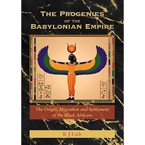 Liah, K J The Progenies of the Babylonian Empire: The Origin, Migration and Settlement of the Black Africans Liah, K J The Progenies of the Babylonian Empire: The Origin, Migration and Settlement of the Black Africans
