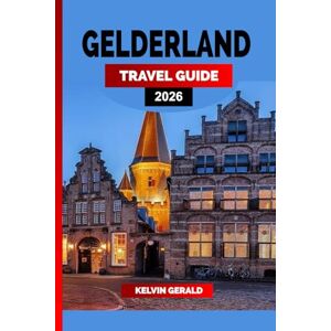 GERALD, KELVIN GELDERLAND TRAVEL GUIDE 2026: Castles, Cycling Routes & Storybook Towns in the Heart of the Netherlands – A Gelderland Vacation Guide for Nature, Culture & Hidden Escapes GERALD, KELVIN GELDERLAND TRAVEL GUIDE 2026: Castles, Cycling Routes & Storybook Towns in the Heart of the Netherlands – A Gelderland Vacation Guide for Nature, Culture & Hidden Escapes
