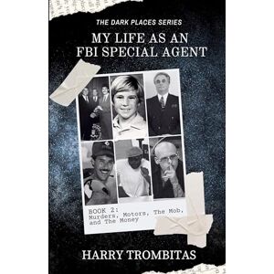 Trombitas, Harry My Life As An FBI Special Agent: Murders, Motors, The Mob, and The Money: 2 (The Dark Places) Trombitas, Harry My Life As An FBI Special Agent: Murders, Motors, The Mob, and The Money: 2 (The Dark Places)