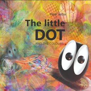 Vetter, Peter The little Dot and the colours.: Version 02 2012 (Der kleine Punkt und die Farbenwelt) Vetter, Peter The little Dot and the colours.: Version 02 2012 (Der kleine Punkt und die Farbenwelt)