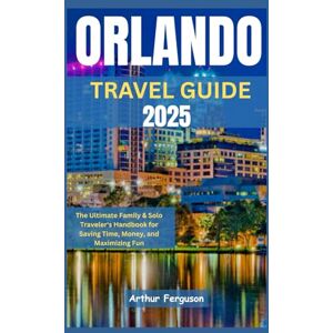Ferguson, Arthur Orlando Travel Guide 2025: The Ultimate Family & Solo Traveler's Handbook for Saving Time, Money, and Maximizing Fun Ferguson, Arthur Orlando Travel Guide 2025: The Ultimate Family & Solo Traveler's Handbook for Saving Time, Money, and Maximizing Fun