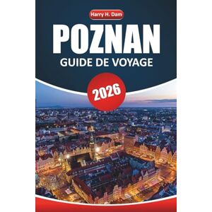 Dam, Harry H. Guide de voyage à Poznan 2026: Explorez la riche histoire, la culture locale, les principales attractions, les restaurants et les conseils pratiques dans la ville animée de l'ouest de la Pologne Dam, Harry H. Guide de voyage à Poznan 2026: Explorez la riche histoire, la culture locale, les principales attractions, les restaurants et les conseils pratiques dans la ville animée de l'ouest de la Pologne