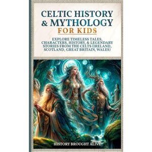 Brought Alive, History Celtic History & Mythology for Kids: Explore Timeless Tales, Characters, History, & Legendary Stories from The Celts: (Ireland, Scotland, Great Britain, Wales) Brought Alive, History Celtic History & Mythology for Kids: Explore Timeless Tales, Characters, History, & Legendary Stories from The Celts: (Ireland, Scotland, Great Britain, Wales)
