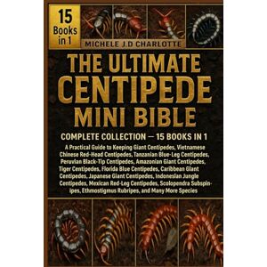 J.D CHARLOTTE, MICHELE THE ULTIMATE CENTIPEDE MINI BIBLE: COMPLETE COLLECTION — 15 BOOKS IN 1: A Practical Guide to Keeping Giant Centipedes, Vietnamese Centipedes, Chinese ... Centipedes, Peruvian Black-Tip Centipedes J.D CHARLOTTE, MICHELE THE ULTIMATE CENTIPEDE MINI BIBLE: COMPLETE COLLECTION — 15 BOOKS IN 1: A Practical Guide to Keeping Giant Centipedes, Vietnamese Centipedes, Chinese ... Centipedes, Peruvian Black-Tip Centipedes