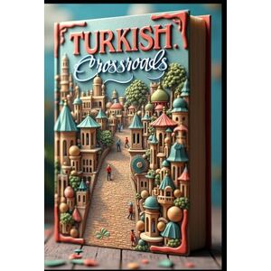 Abdo, Saad Turkish Crossroads: Tales from East to West, Walking Turkey, Where Ancient Meets Modern, Adventures in the Middle East, Beyond Istanbul, Journey Through Turkish Lands, Secrets of the Ancient Paths Abdo, Saad Turkish Crossroads: Tales from East to West, Walking Turkey, Where Ancient Meets Modern, Adventures in the Middle East, Beyond Istanbul, Journey Through Turkish Lands, Secrets of the Ancient Paths