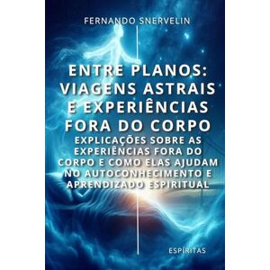 SNERVELIN, FERNANDO ENTRE PLANOS: VIAGENS ASTRAIS E EXPERIÊNCIAS FORA DO CORPO: EXPLICAÇÕES SOBRE AS EXPERIÊNCIAS FORA DO CORPO E COMO ELAS AJUDAM NO AUTOCONHECIMENTO E ... ESPIRITUAL: 17 (ESPÍRITA: CAMINHOS DA ALMA) SNERVELIN, FERNANDO ENTRE PLANOS: VIAGENS ASTRAIS E EXPERIÊNCIAS FORA DO CORPO: EXPLICAÇÕES SOBRE AS EXPERIÊNCIAS FORA DO CORPO E COMO ELAS AJUDAM NO AUTOCONHECIMENTO E ... ESPIRITUAL: 17 (ESPÍRITA: CAMINHOS DA ALMA)