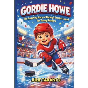 Taranto, Julie Gordie Howe Biography: The Inspiring Story of Hockey’s Greatest Legend for Young Readers Taranto, Julie Gordie Howe Biography: The Inspiring Story of Hockey’s Greatest Legend for Young Readers