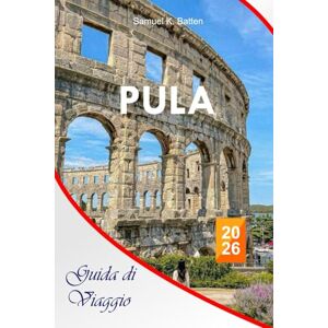 Batten, Samuel K Pula Guida di viaggio 2026: Esplora la città più grande dell'Istria, le attrazioni, le spiagge, la cucina, le gemme nascoste, i consigli di viaggio nella penisola croata Batten, Samuel K Pula Guida di viaggio 2026: Esplora la città più grande dell'Istria, le attrazioni, le spiagge, la cucina, le gemme nascoste, i consigli di viaggio nella penisola croata