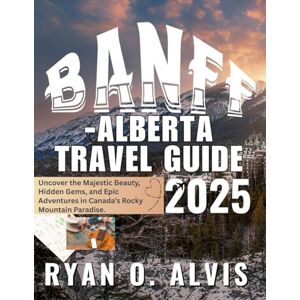 ALVIS, RYAN O. Banff-Alberta Travel Guide 2025 (Full Cover): Uncover the Majestic Beauty, Hidden Gems, and Epic Adventures in Canada’s Rocky Mountain Paradise. ALVIS, RYAN O. Banff-Alberta Travel Guide 2025 (Full Cover): Uncover the Majestic Beauty, Hidden Gems, and Epic Adventures in Canada’s Rocky Mountain Paradise.
