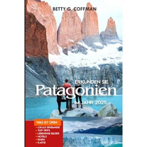 G. Coffman, Betty Erkunden Sie Patagonien im Jahr 2025: Entdecken Sie die ungezähmte Schönheit der Gletscher und Torres del Paine: Top-Sehenswürdigkeiten, Wanderwege, Begegnungen mit Wildtieren, Unterkünfte G. Coffman, Betty Erkunden Sie Patagonien im Jahr 2025: Entdecken Sie die ungezähmte Schönheit der Gletscher und Torres del Paine: Top-Sehenswürdigkeiten, Wanderwege, Begegnungen mit Wildtieren, Unterkünfte