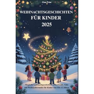 Print, Zion WEIHNACHTSGESCHICHTEN FÜR KINDER 2025: Magische Gutenachtgeschichten voller Freude, Güte und Weihnachtswunder für Kinder von 4 bis 12 Jahren Print, Zion WEIHNACHTSGESCHICHTEN FÜR KINDER 2025: Magische Gutenachtgeschichten voller Freude, Güte und Weihnachtswunder für Kinder von 4 bis 12 Jahren