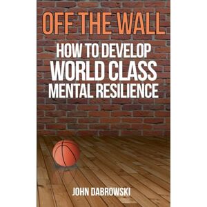 Dabrowski, John Off The Wall: How to Develop World Class Mental Resilience Dabrowski, John Off The Wall: How to Develop World Class Mental Resilience