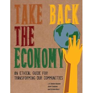 Gibson Take Back the Economy: An Ethical Guide for Transforming Our Communities Gibson Take Back the Economy: An Ethical Guide for Transforming Our Communities