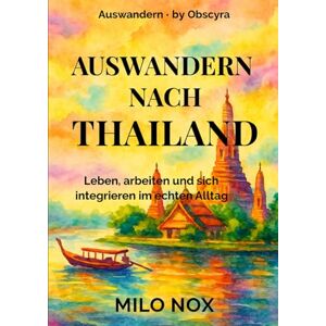 Nox, Milo Auswandern nach Thailand: Leben, arbeiten und sich integrieren im echten Alltag (Auswandern by Obscyra) Nox, Milo Auswandern nach Thailand: Leben, arbeiten und sich integrieren im echten Alltag (Auswandern by Obscyra)