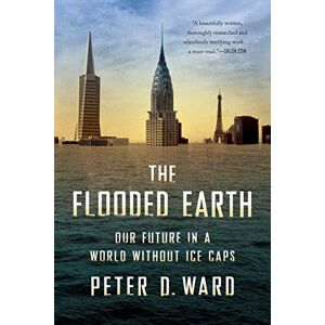 Ward, Peter D. The Flooded Earth: Our Future In a World Without Ice Caps Ward, Peter D. The Flooded Earth: Our Future In a World Without Ice Caps