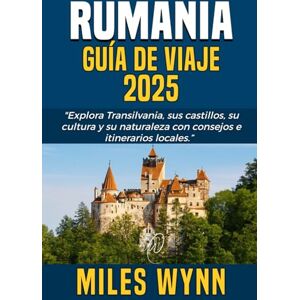 Wynn, Miles RUMANIA GUÍA DE VIAJE 2025: Explora Transilvania, sus castillos, su cultura y su naturaleza con consejos e itinerarios locales Wynn, Miles RUMANIA GUÍA DE VIAJE 2025: Explora Transilvania, sus castillos, su cultura y su naturaleza con consejos e itinerarios locales