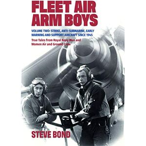 Steve Bond Fleet Air Arm Boys Volume Two: Volume Two: Strike, Anti-Submarine, Early Warning and Support Aircraft since 1945 True Tales from Royal Navy Men and Women Air and Ground Crew: 2 Steve Bond Fleet Air Arm Boys Volume Two: Volume Two: Strike, Anti-Submarine, Early Warning and Support Aircraft since 1945 True Tales from Royal Navy Men and Women Air and Ground Crew: 2