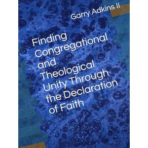 Adkins II II, Garry W. Finding Congregational and Theological Unity Through the Declaration of Faith Adkins II II, Garry W. Finding Congregational and Theological Unity Through the Declaration of Faith