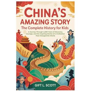 Scott China's Amazing Story: The Complete History for Kids: A Journey Through 4,000 Years of Discovery, Courage, and the Inspiring Stories of a ... 3 (Kids Fun, History and Educational books) Scott China's Amazing Story: The Complete History for Kids: A Journey Through 4,000 Years of Discovery, Courage, and the Inspiring Stories of a ... 3 (Kids Fun, History and Educational books)