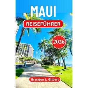 L. Gilbert, Brandon Maui Reiseführer 2026: Erkunden Sie malerische Straßen, üppige Täler und den zeitlosen Geist des hawaiianischen Inselparadieses L. Gilbert, Brandon Maui Reiseführer 2026: Erkunden Sie malerische Straßen, üppige Täler und den zeitlosen Geist des hawaiianischen Inselparadieses