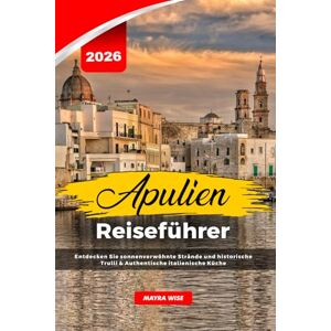 Wise, Mayra APULIEN REISEFÜHRER 2026: Entdecken Sie sonnenverwöhnte Strände und historische Trulli & Authentische italienische Küche Wise, Mayra APULIEN REISEFÜHRER 2026: Entdecken Sie sonnenverwöhnte Strände und historische Trulli & Authentische italienische Küche