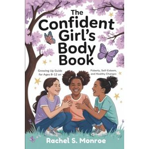 S. Monroe, Rachel The Confident Girl’s Body Book: Growing Up Guide for Ages 8–12 on Puberty, Self-Esteem, and Healthy Changes S. Monroe, Rachel The Confident Girl’s Body Book: Growing Up Guide for Ages 8–12 on Puberty, Self-Esteem, and Healthy Changes