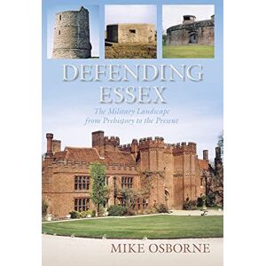 Osborne, Mike Defending Essex: The Military Landscape from Prehistory to the Present Osborne, Mike Defending Essex: The Military Landscape from Prehistory to the Present