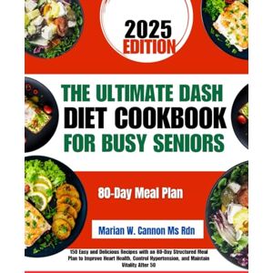 Cannon Ms Rdn, Marian W The Ultimate Dash Diet Cookbook For Busy Seniors 2025: 150 Easy and Delicious Recipes with an 80-Day Structured Meal Plan to Improve Heart Health, ... Series by Marian W. Cannon, MS, RDN) Cannon Ms Rdn, Marian W The Ultimate Dash Diet Cookbook For Busy Seniors 2025: 150 Easy and Delicious Recipes with an 80-Day Structured Meal Plan to Improve Heart Health, ... Series by Marian W. Cannon, MS, RDN)