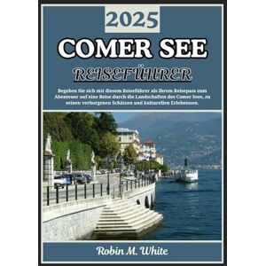 M. White, Robin COMER SEE REISEFÜHRER 2025: Von Bellagio nach Varenna und darüber hinaus: Eine Reise durch die Landschaften, das Essen, die Kultur und die Erlebnisse ... Whites ultimative Reise- und Touristenführer) M. White, Robin COMER SEE REISEFÜHRER 2025: Von Bellagio nach Varenna und darüber hinaus: Eine Reise durch die Landschaften, das Essen, die Kultur und die Erlebnisse ... Whites ultimative Reise- und Touristenführer)