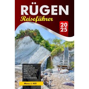 J. Hill, Mary RÜGEN Reiseführer 2025: Erkunden Sie atemberaubende Klippen, charmante Dörfer, historische Schlösser und malerische Küstenschönheiten auf Deutschlands majestätischer Insel J. Hill, Mary RÜGEN Reiseführer 2025: Erkunden Sie atemberaubende Klippen, charmante Dörfer, historische Schlösser und malerische Küstenschönheiten auf Deutschlands majestätischer Insel