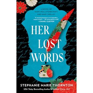 Thornton, Stephanie Marie Her Lost Words: A Novel of Mary Wollstonecraft and Mary Shelley Thornton, Stephanie Marie Her Lost Words: A Novel of Mary Wollstonecraft and Mary Shelley