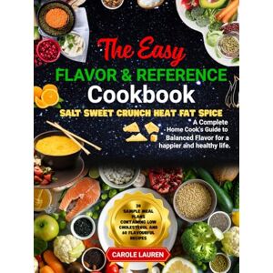 Lauren, Carole The Easy FLAVOR & REFERENCE Cookbook: SALT SWEET CRUNCH HEAT FAT SPICE: A Complete Home Cook's Guide to Balanced Flavor for a happier and healthy life Lauren, Carole The Easy FLAVOR & REFERENCE Cookbook: SALT SWEET CRUNCH HEAT FAT SPICE: A Complete Home Cook's Guide to Balanced Flavor for a happier and healthy life