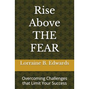 Edwards, Lorraine B. Rise Above THE FEAR: Overcoming Challenges that Limit Your Success (Smart Enough to Be Rich) Edwards, Lorraine B. Rise Above THE FEAR: Overcoming Challenges that Limit Your Success (Smart Enough to Be Rich)