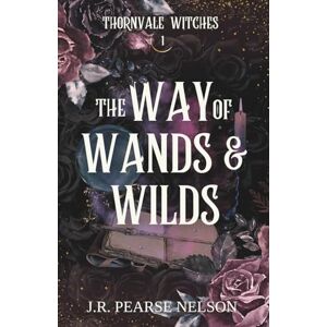 Nelson, J.R. Pearse The Way of Wands and Wilds: A Paranormal Women's Fiction Romance (Thornvale Witches) Nelson, J.R. Pearse The Way of Wands and Wilds: A Paranormal Women's Fiction Romance (Thornvale Witches)