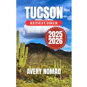 Avery TUCSON REISEFÜHRER 2025-2026: Reisen Sie intelligenter mit den wichtigsten Reiserouten, Sicherheitstipps, kulturellen Hinweisen und dem monatlichen Wetterführer für Tucson Avery TUCSON REISEFÜHRER 2025-2026: Reisen Sie intelligenter mit den wichtigsten Reiserouten, Sicherheitstipps, kulturellen Hinweisen und dem monatlichen Wetterführer für Tucson