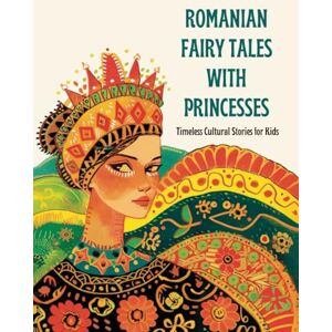 Rogers, Theodora Romanian Fairy Tales with Princesses: Timeless Cultural Stories for Kids Rogers, Theodora Romanian Fairy Tales with Princesses: Timeless Cultural Stories for Kids