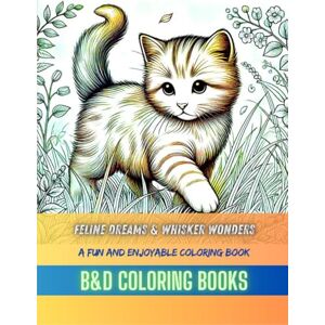 B&D Coloring Books Feline Dreams and Whisker Wonders: A Fun and Enjoyable Coloring Book for Cat Lovers of All Ages, Featuring Detailed Illustrations and Heartwarming ... and Pet Lovers Alike (Coloring Book Series) B&D Coloring Books Feline Dreams and Whisker Wonders: A Fun and Enjoyable Coloring Book for Cat Lovers of All Ages, Featuring Detailed Illustrations and Heartwarming ... and Pet Lovers Alike (Coloring Book Series)