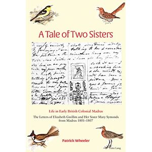 Peter Lang Ltd, International Academic Publishers A Tale of Two Sisters: Life in Early British Colonial Madras The Letters of Elizabeth Gwillim and Her Sister Mary Symonds from Madras 1801–1807 Peter Lang Ltd, International Academic Publishers A Tale of Two Sisters: Life in Early British Colonial Madras The Letters of Elizabeth Gwillim and Her Sister Mary Symonds from Madras 1801–1807