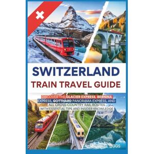 Tiggs, Michael Switzerland Train Travel Guide: Discover the Glacier, Bernina, Gotthard Panorama, and All Cross-Country Rail Routes with Essential Tips and Insider Knowledge (Universal Luxury Travel Guides) Tiggs, Michael Switzerland Train Travel Guide: Discover the Glacier, Bernina, Gotthard Panorama, and All Cross-Country Rail Routes with Essential Tips and Insider Knowledge (Universal Luxury Travel Guides)