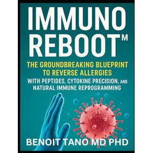 TANO MD PHD, BENOIT IMMUNOREBOOT™: The Groundbreaking Blueprint to Reverse Allergies with Peptides, Cytokine Precision, and Natural Immune Reprogramming TANO MD PHD, BENOIT IMMUNOREBOOT™: The Groundbreaking Blueprint to Reverse Allergies with Peptides, Cytokine Precision, and Natural Immune Reprogramming